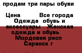 продам три пары обуви › Цена ­ 700 - Все города Одежда, обувь и аксессуары » Женская одежда и обувь   . Мордовия респ.,Саранск г.